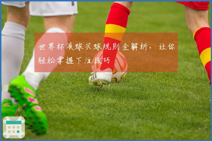世界杯滚球买球规则全解析，让你轻松掌握下注技巧