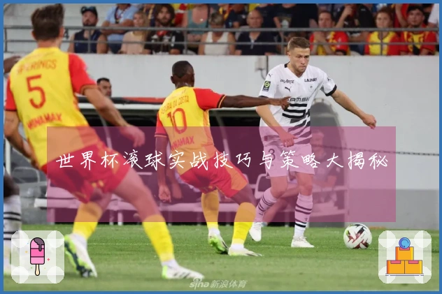 世界杯滚球实战技巧与策略大揭秘