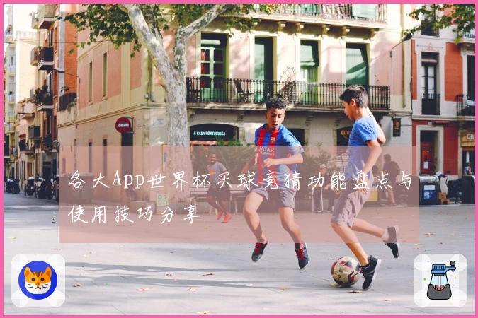 各大App世界杯买球竞猜功能盘点与使用技巧分享