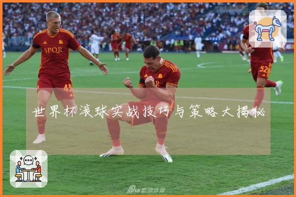 世界杯滚球实战技巧与策略大揭秘