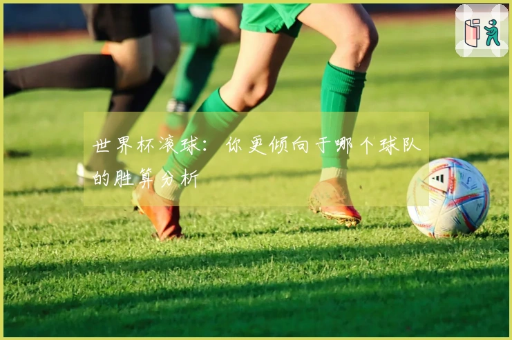 世界杯滚球：你更倾向于哪个球队的胜算分析