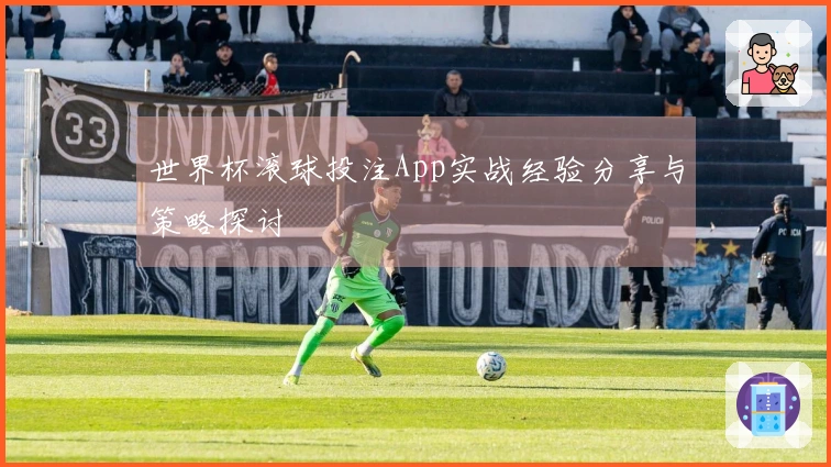 世界杯滚球投注App实战经验分享与策略探讨