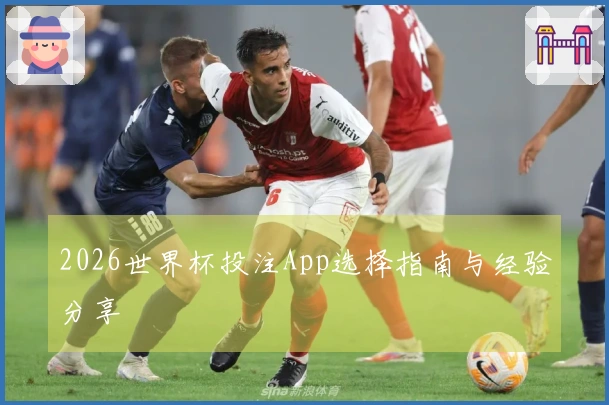 2026世界杯投注App选择指南与经验分享