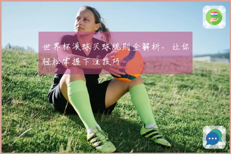世界杯滚球买球规则全解析，让你轻松掌握下注技巧