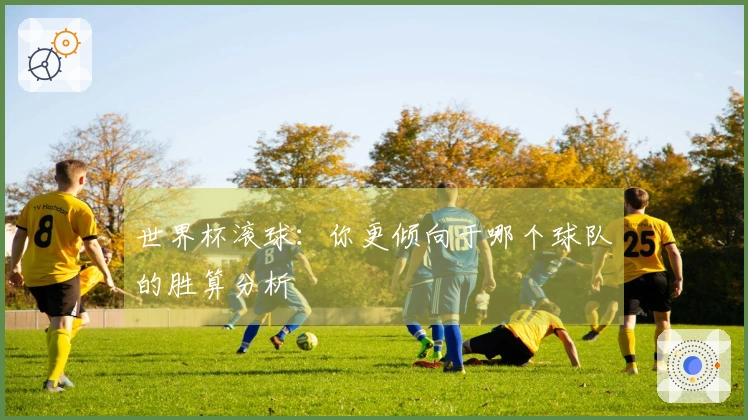 世界杯滚球：你更倾向于哪个球队的胜算分析